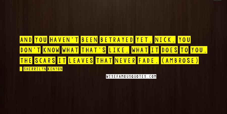 Sherrilyn Kenyon Quotes: And you haven't been betrayed yet, Nick. You don't know what that's like. What it does to you. The scars it leaves that never fade. (Ambrose)