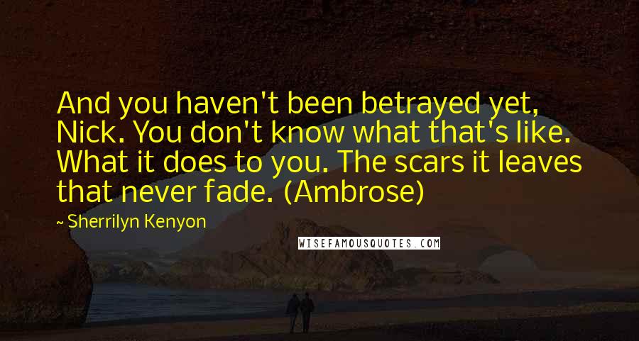 Sherrilyn Kenyon Quotes: And you haven't been betrayed yet, Nick. You don't know what that's like. What it does to you. The scars it leaves that never fade. (Ambrose)