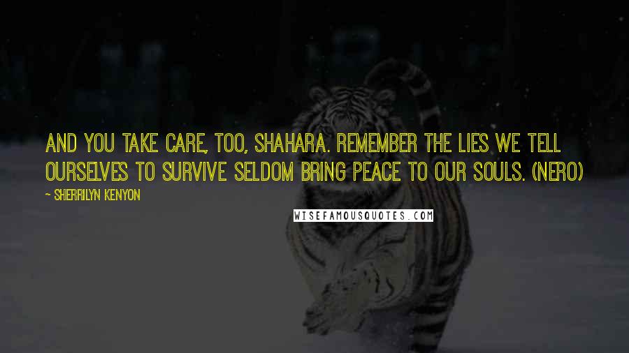 Sherrilyn Kenyon Quotes: And you take care, too, Shahara. Remember the lies we tell ourselves to survive seldom bring peace to our souls. (Nero)