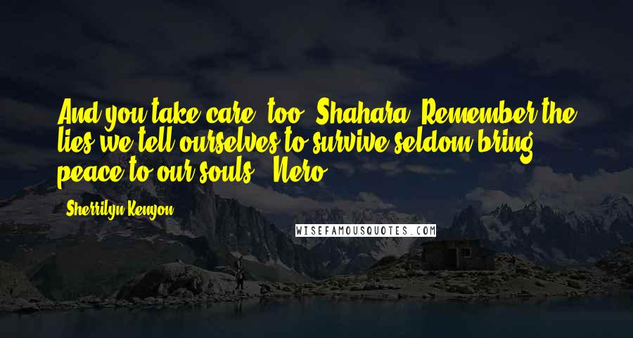 Sherrilyn Kenyon Quotes: And you take care, too, Shahara. Remember the lies we tell ourselves to survive seldom bring peace to our souls. (Nero)