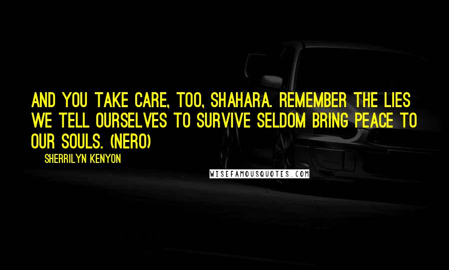 Sherrilyn Kenyon Quotes: And you take care, too, Shahara. Remember the lies we tell ourselves to survive seldom bring peace to our souls. (Nero)