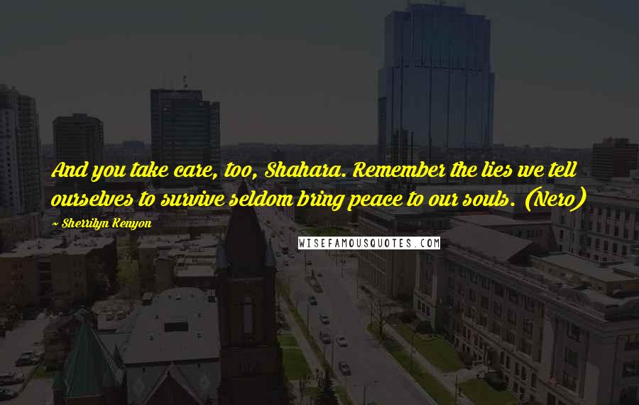 Sherrilyn Kenyon Quotes: And you take care, too, Shahara. Remember the lies we tell ourselves to survive seldom bring peace to our souls. (Nero)