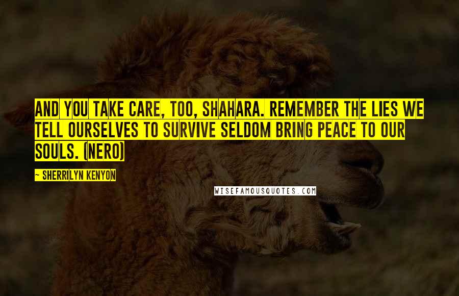 Sherrilyn Kenyon Quotes: And you take care, too, Shahara. Remember the lies we tell ourselves to survive seldom bring peace to our souls. (Nero)