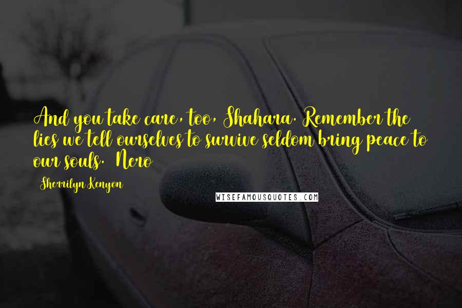 Sherrilyn Kenyon Quotes: And you take care, too, Shahara. Remember the lies we tell ourselves to survive seldom bring peace to our souls. (Nero)