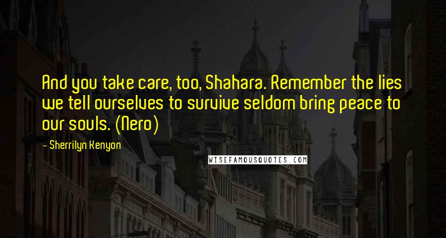 Sherrilyn Kenyon Quotes: And you take care, too, Shahara. Remember the lies we tell ourselves to survive seldom bring peace to our souls. (Nero)