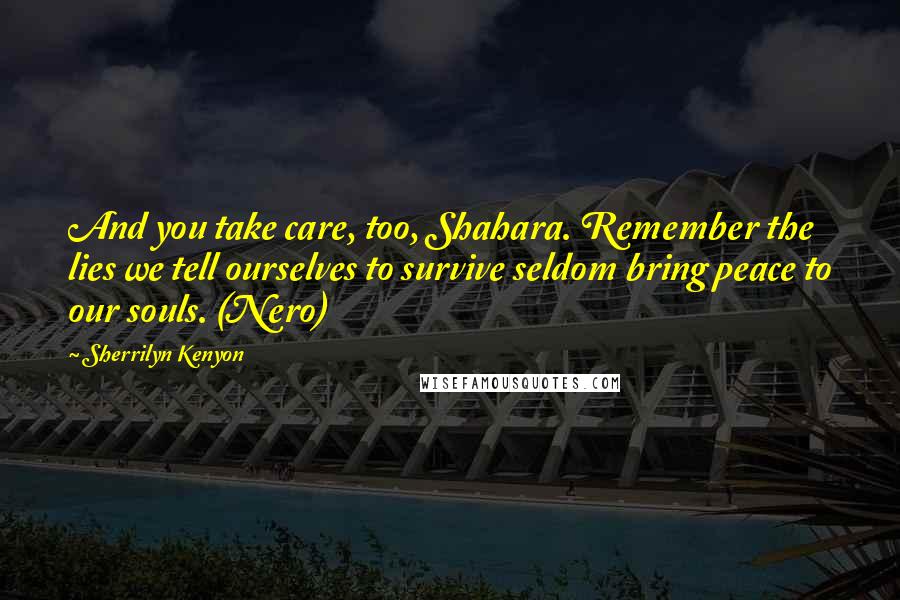 Sherrilyn Kenyon Quotes: And you take care, too, Shahara. Remember the lies we tell ourselves to survive seldom bring peace to our souls. (Nero)