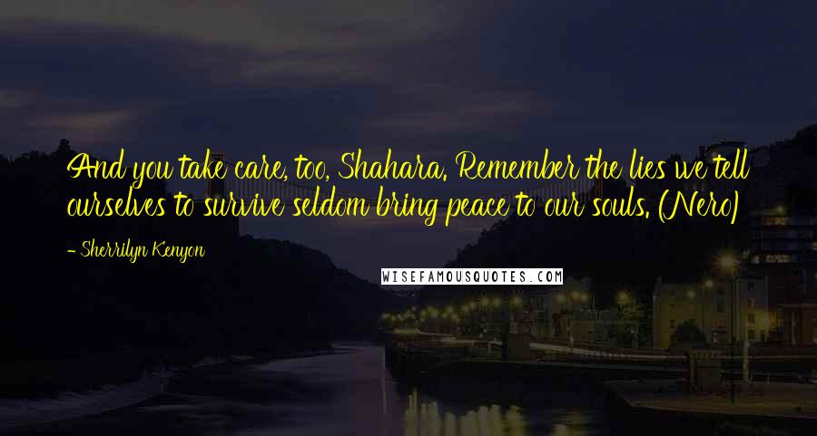 Sherrilyn Kenyon Quotes: And you take care, too, Shahara. Remember the lies we tell ourselves to survive seldom bring peace to our souls. (Nero)