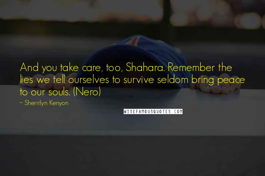 Sherrilyn Kenyon Quotes: And you take care, too, Shahara. Remember the lies we tell ourselves to survive seldom bring peace to our souls. (Nero)