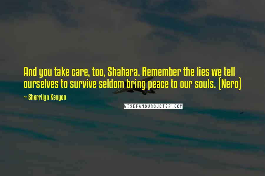 Sherrilyn Kenyon Quotes: And you take care, too, Shahara. Remember the lies we tell ourselves to survive seldom bring peace to our souls. (Nero)
