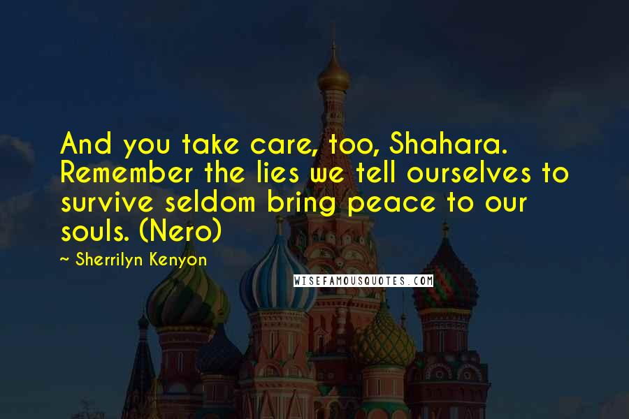 Sherrilyn Kenyon Quotes: And you take care, too, Shahara. Remember the lies we tell ourselves to survive seldom bring peace to our souls. (Nero)