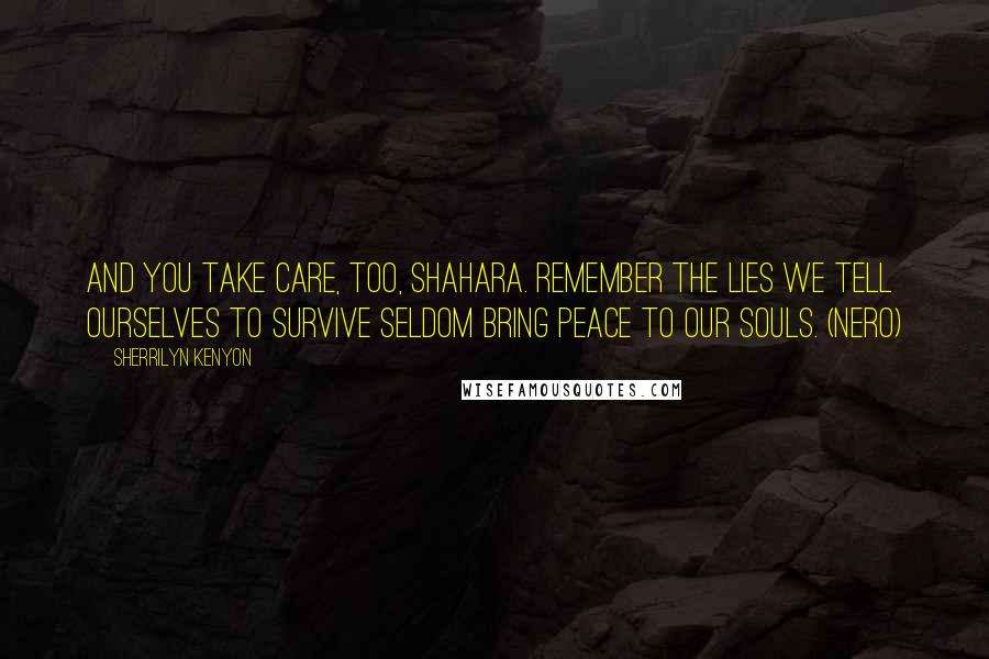 Sherrilyn Kenyon Quotes: And you take care, too, Shahara. Remember the lies we tell ourselves to survive seldom bring peace to our souls. (Nero)