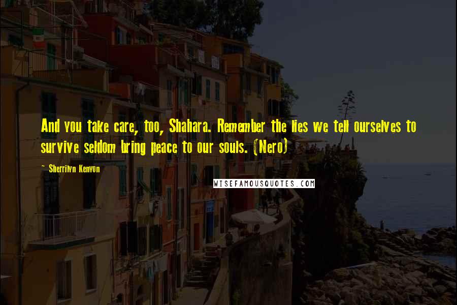 Sherrilyn Kenyon Quotes: And you take care, too, Shahara. Remember the lies we tell ourselves to survive seldom bring peace to our souls. (Nero)