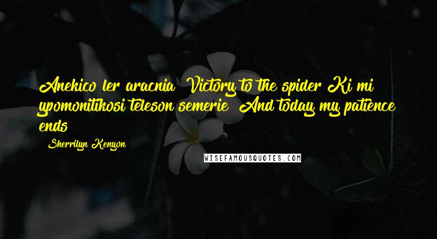 Sherrilyn Kenyon Quotes: Anekico ler aracnia"~Victory to the spider"Ki mi ypomonitikosi teleson semerie"~And today my patience ends