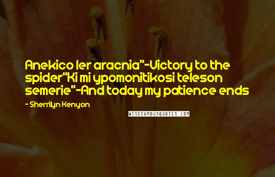 Sherrilyn Kenyon Quotes: Anekico ler aracnia"~Victory to the spider"Ki mi ypomonitikosi teleson semerie"~And today my patience ends