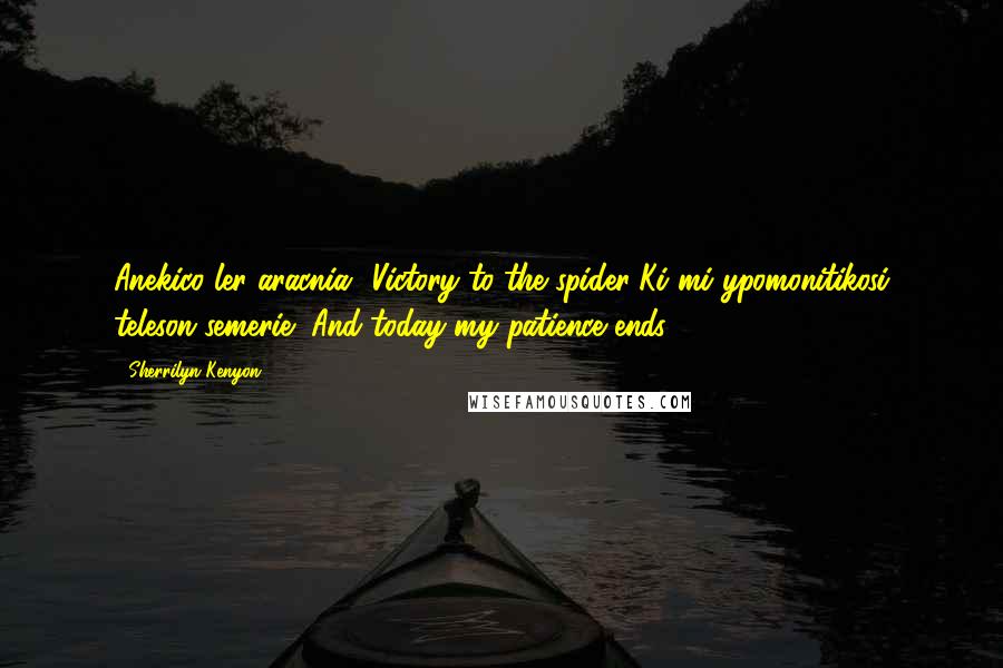 Sherrilyn Kenyon Quotes: Anekico ler aracnia"~Victory to the spider"Ki mi ypomonitikosi teleson semerie"~And today my patience ends