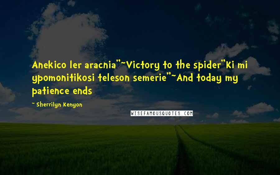 Sherrilyn Kenyon Quotes: Anekico ler aracnia"~Victory to the spider"Ki mi ypomonitikosi teleson semerie"~And today my patience ends