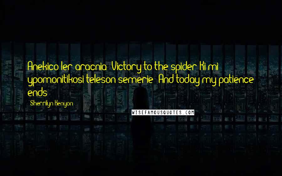 Sherrilyn Kenyon Quotes: Anekico ler aracnia"~Victory to the spider"Ki mi ypomonitikosi teleson semerie"~And today my patience ends