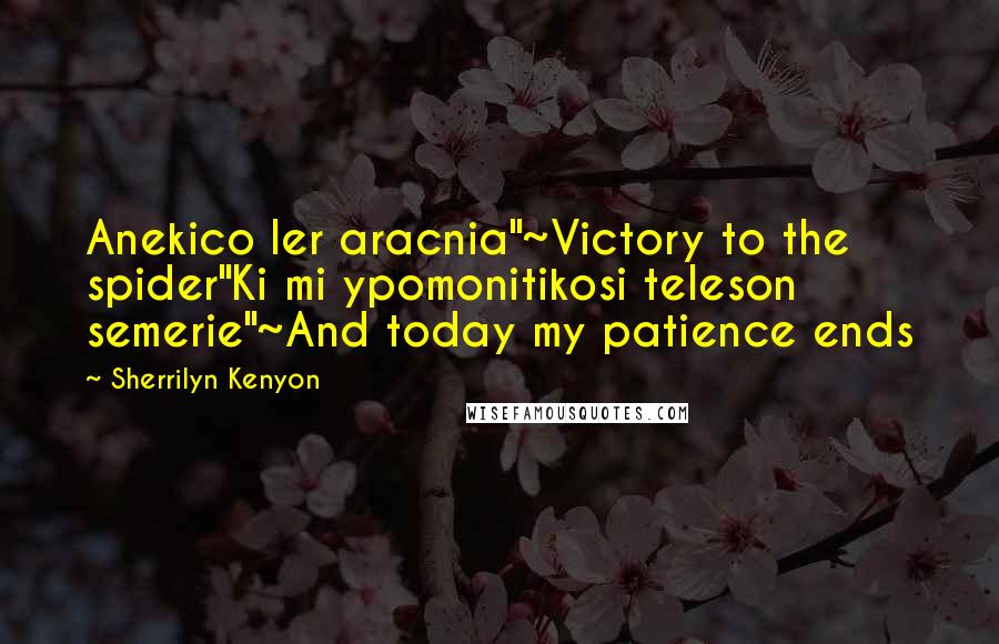 Sherrilyn Kenyon Quotes: Anekico ler aracnia"~Victory to the spider"Ki mi ypomonitikosi teleson semerie"~And today my patience ends