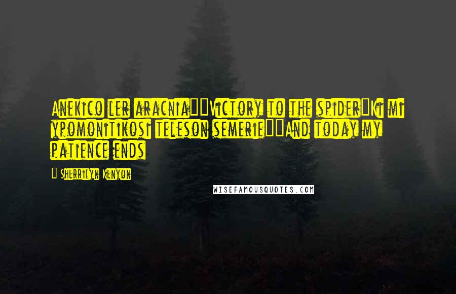 Sherrilyn Kenyon Quotes: Anekico ler aracnia"~Victory to the spider"Ki mi ypomonitikosi teleson semerie"~And today my patience ends