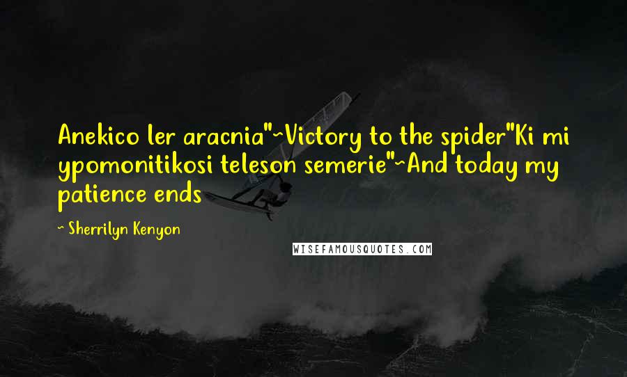 Sherrilyn Kenyon Quotes: Anekico ler aracnia"~Victory to the spider"Ki mi ypomonitikosi teleson semerie"~And today my patience ends