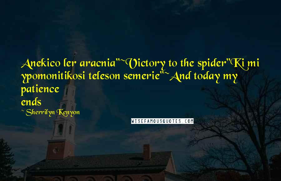 Sherrilyn Kenyon Quotes: Anekico ler aracnia"~Victory to the spider"Ki mi ypomonitikosi teleson semerie"~And today my patience ends