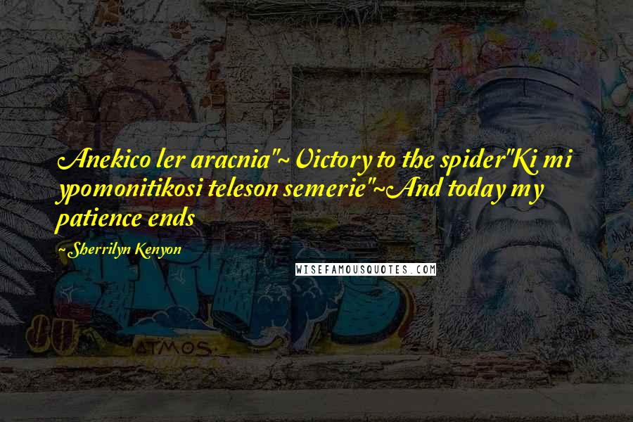 Sherrilyn Kenyon Quotes: Anekico ler aracnia"~Victory to the spider"Ki mi ypomonitikosi teleson semerie"~And today my patience ends