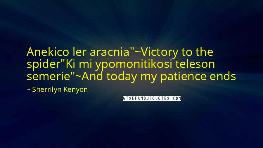 Sherrilyn Kenyon Quotes: Anekico ler aracnia"~Victory to the spider"Ki mi ypomonitikosi teleson semerie"~And today my patience ends