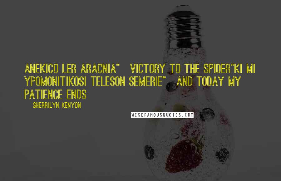 Sherrilyn Kenyon Quotes: Anekico ler aracnia"~Victory to the spider"Ki mi ypomonitikosi teleson semerie"~And today my patience ends