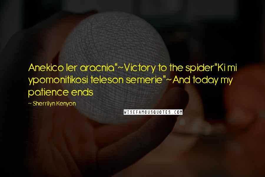 Sherrilyn Kenyon Quotes: Anekico ler aracnia"~Victory to the spider"Ki mi ypomonitikosi teleson semerie"~And today my patience ends