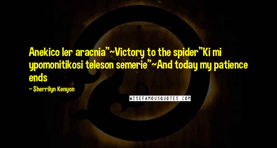 Sherrilyn Kenyon Quotes: Anekico ler aracnia"~Victory to the spider"Ki mi ypomonitikosi teleson semerie"~And today my patience ends