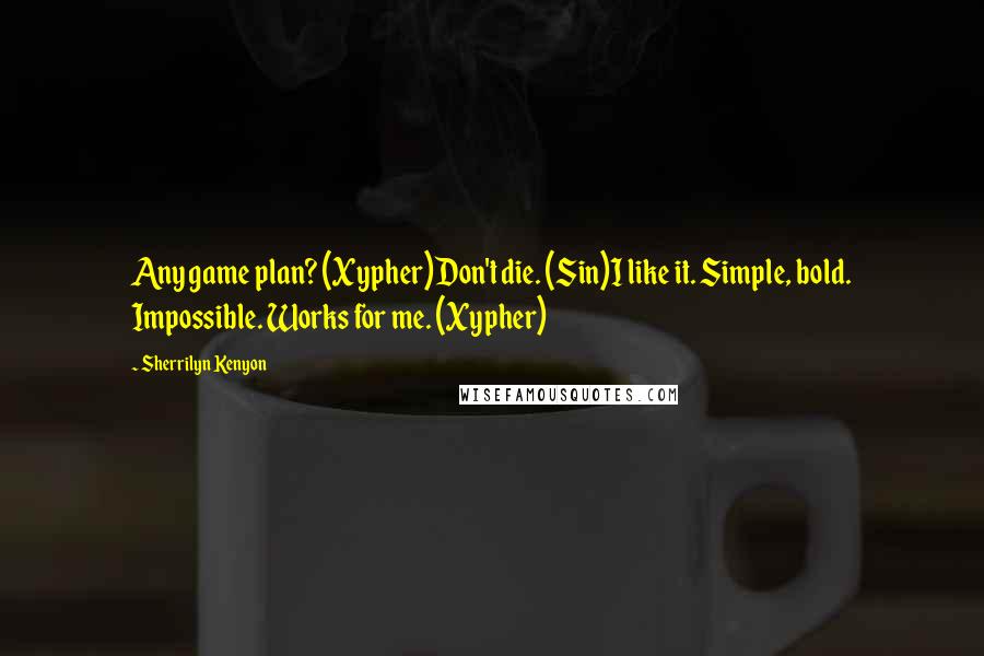 Sherrilyn Kenyon Quotes: Any game plan? (Xypher)Don't die. (Sin)I like it. Simple, bold. Impossible. Works for me. (Xypher)