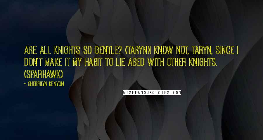 Sherrilyn Kenyon Quotes: Are all knights so gentle? (Taryn)I know not, Taryn, since I don't make it my habit to lie abed with other knights. (Sparhawk)