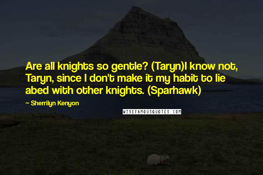 Sherrilyn Kenyon Quotes: Are all knights so gentle? (Taryn)I know not, Taryn, since I don't make it my habit to lie abed with other knights. (Sparhawk)