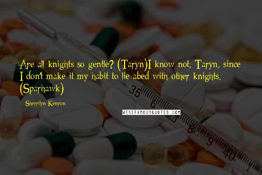 Sherrilyn Kenyon Quotes: Are all knights so gentle? (Taryn)I know not, Taryn, since I don't make it my habit to lie abed with other knights. (Sparhawk)