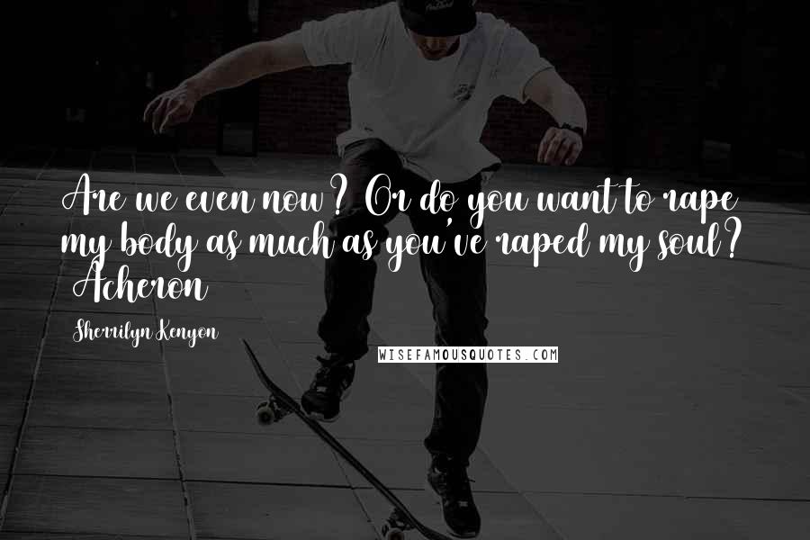 Sherrilyn Kenyon Quotes: Are we even now? Or do you want to rape my body as much as you've raped my soul? (Acheron)