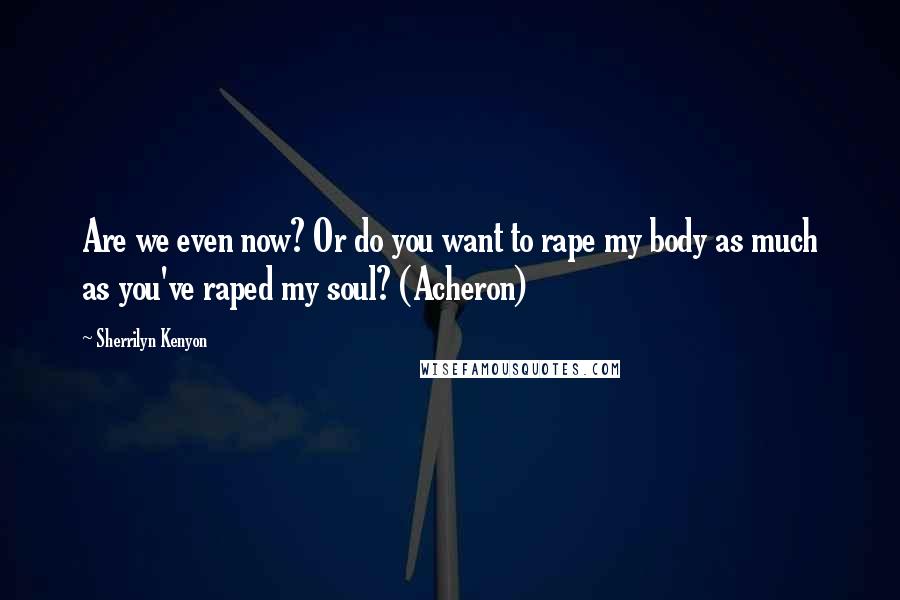 Sherrilyn Kenyon Quotes: Are we even now? Or do you want to rape my body as much as you've raped my soul? (Acheron)
