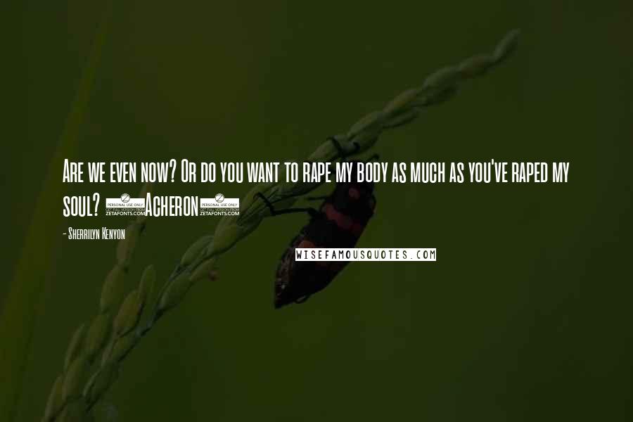 Sherrilyn Kenyon Quotes: Are we even now? Or do you want to rape my body as much as you've raped my soul? (Acheron)