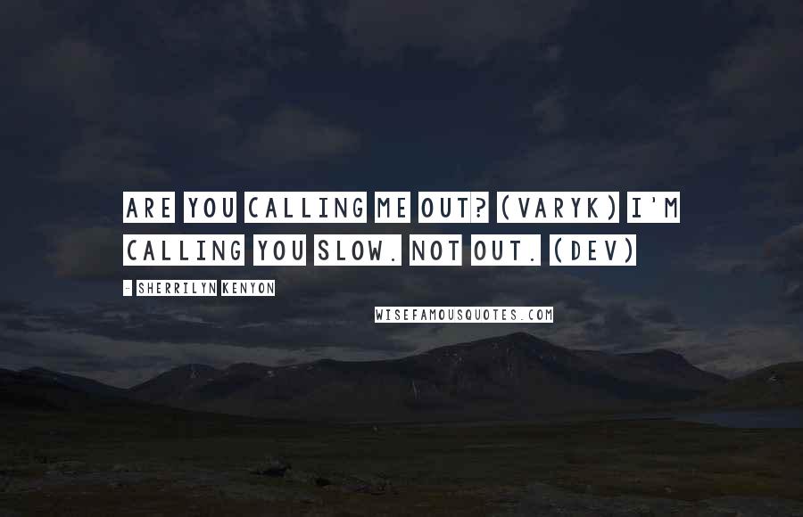 Sherrilyn Kenyon Quotes: Are you calling me out? (Varyk) I'm calling you slow. Not out. (Dev)