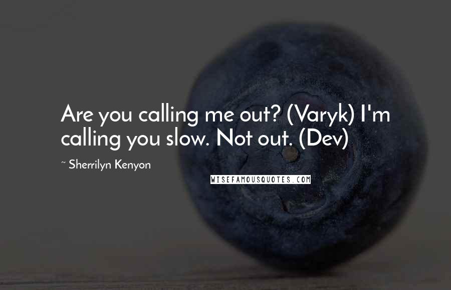 Sherrilyn Kenyon Quotes: Are you calling me out? (Varyk) I'm calling you slow. Not out. (Dev)