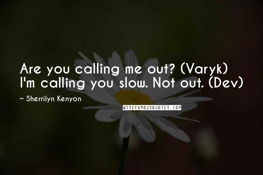 Sherrilyn Kenyon Quotes: Are you calling me out? (Varyk) I'm calling you slow. Not out. (Dev)