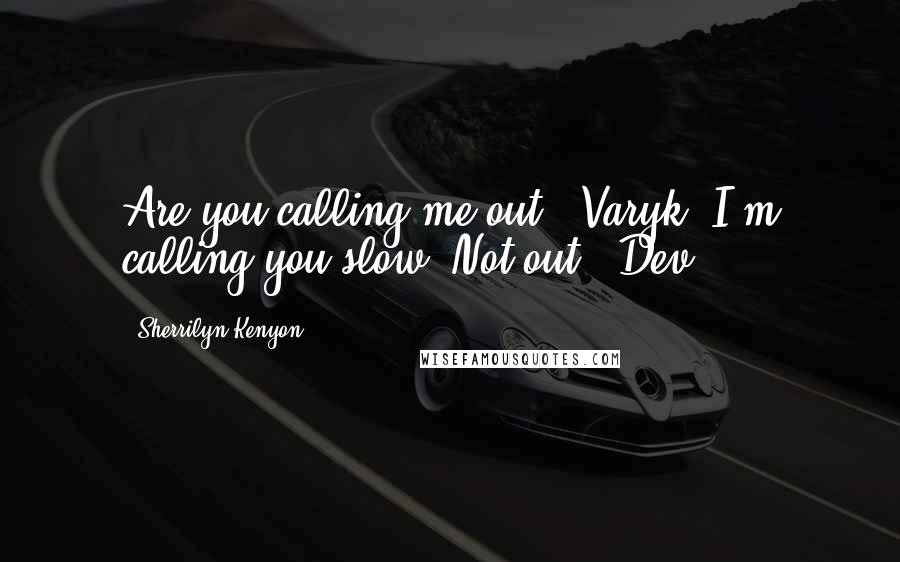 Sherrilyn Kenyon Quotes: Are you calling me out? (Varyk) I'm calling you slow. Not out. (Dev)