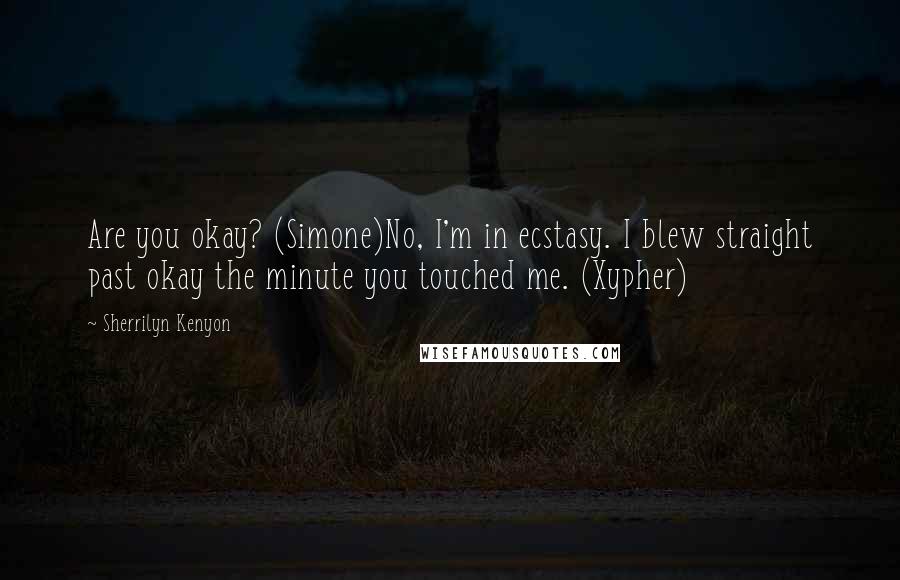 Sherrilyn Kenyon Quotes: Are you okay? (Simone)No, I'm in ecstasy. I blew straight past okay the minute you touched me. (Xypher)