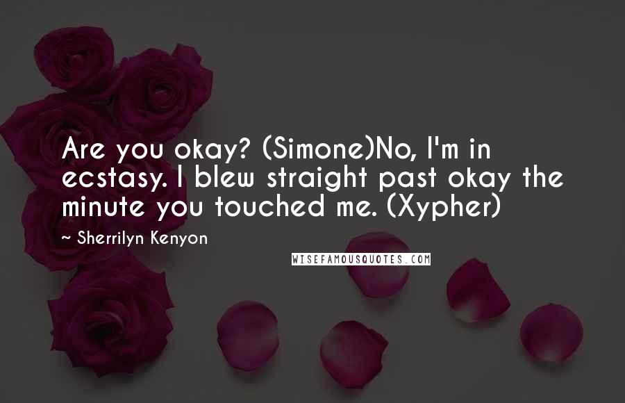 Sherrilyn Kenyon Quotes: Are you okay? (Simone)No, I'm in ecstasy. I blew straight past okay the minute you touched me. (Xypher)