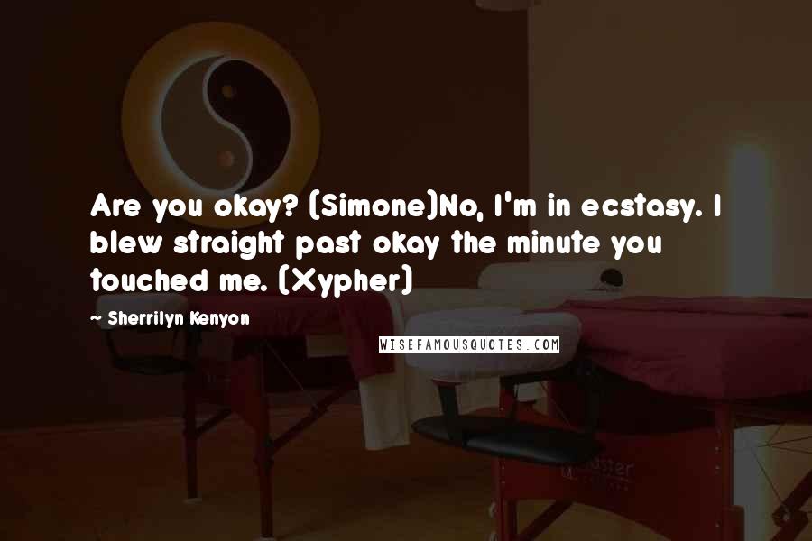 Sherrilyn Kenyon Quotes: Are you okay? (Simone)No, I'm in ecstasy. I blew straight past okay the minute you touched me. (Xypher)