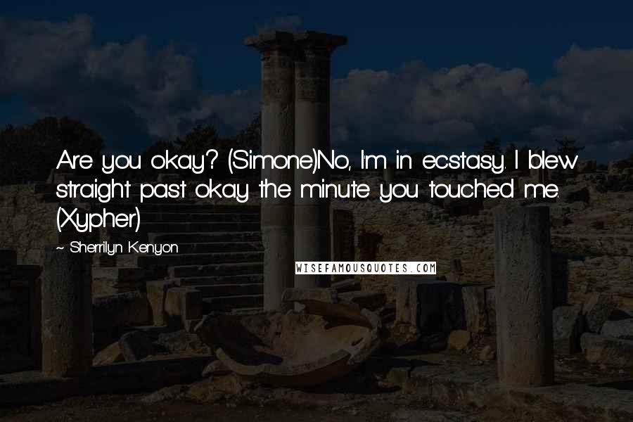 Sherrilyn Kenyon Quotes: Are you okay? (Simone)No, I'm in ecstasy. I blew straight past okay the minute you touched me. (Xypher)