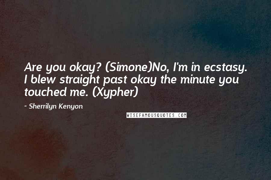 Sherrilyn Kenyon Quotes: Are you okay? (Simone)No, I'm in ecstasy. I blew straight past okay the minute you touched me. (Xypher)