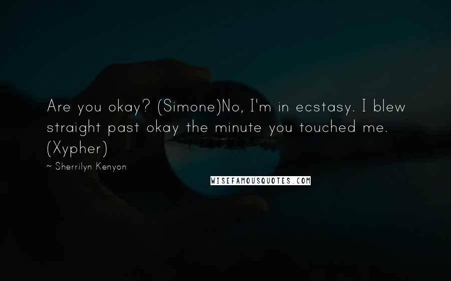 Sherrilyn Kenyon Quotes: Are you okay? (Simone)No, I'm in ecstasy. I blew straight past okay the minute you touched me. (Xypher)