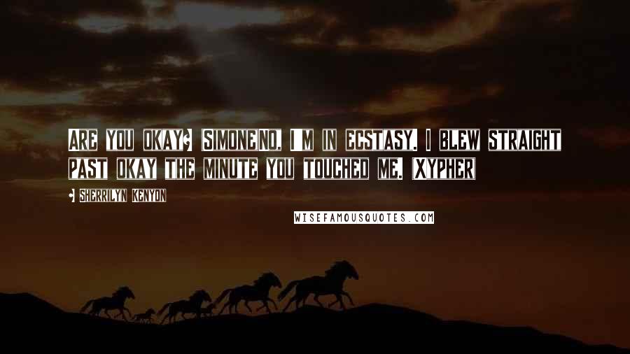 Sherrilyn Kenyon Quotes: Are you okay? (Simone)No, I'm in ecstasy. I blew straight past okay the minute you touched me. (Xypher)