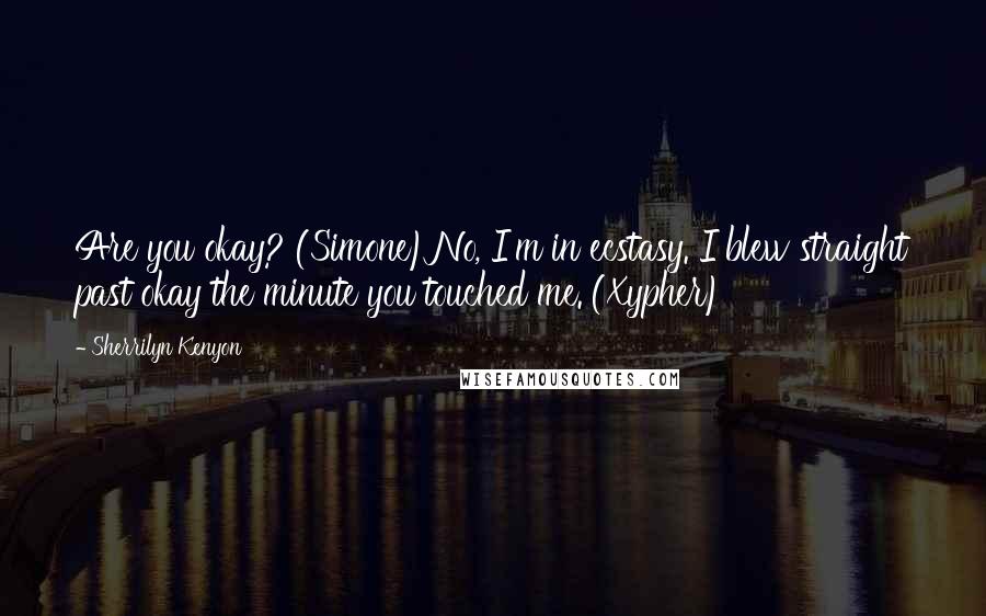 Sherrilyn Kenyon Quotes: Are you okay? (Simone)No, I'm in ecstasy. I blew straight past okay the minute you touched me. (Xypher)