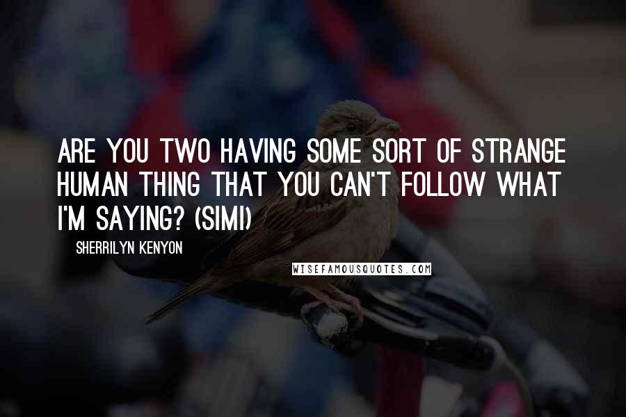 Sherrilyn Kenyon Quotes: Are you two having some sort of strange human thing that you can't follow what I'm saying? (Simi)